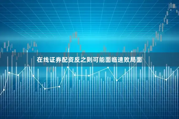 在线证券配资反之则可能面临速败局面