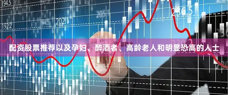 配资股票推荐以及孕妇、醉酒者、高龄老人和明显恐高的人士